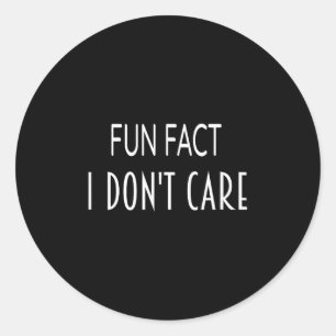 Fun Fact I Dont Care Funny Saying Men And Women Classic Round Sticker