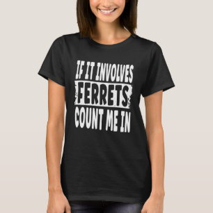 Fun Ferret Quote If It Involves Ferrets Count Me T-Shirt
