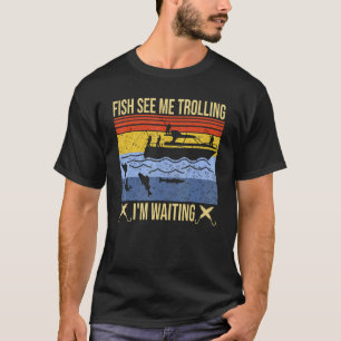 fun Fish see trolling I'm waiting funny trolling f T-Shirt