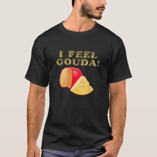 Fun Food Lovers Quote I Feel Gouda Cheese T-Shirt