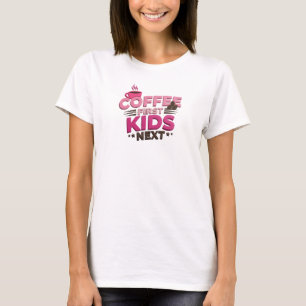 Fun & Funky COFEE FIRST KIDS NEXT Original Design T-Shirt