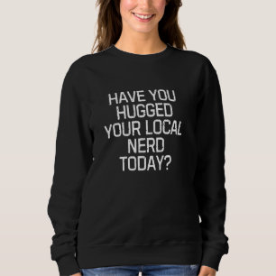 Fun Graphic-Have you hugged your local nerd today Sweatshirt