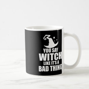 Fun Halloween You Say Witch Like It's A Bad Thing Coffee Mug