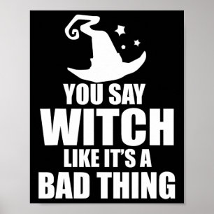 Fun Halloween You Say Witch Like It's A Bad Thing  Poster