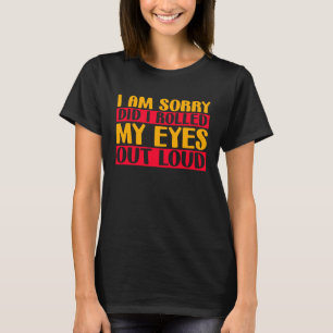 Fun I am sorry did I rolled my Eyes out loud 2 T-Shirt