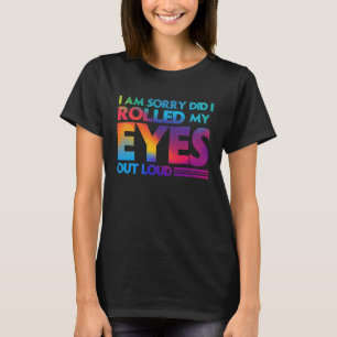 Fun I am sorry did I rolled my Eyes out loud T-Shirt