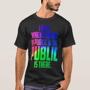 Fun I hate when I go out in public and its there T-Shirt