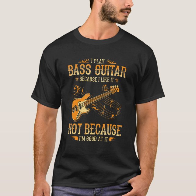 Fun I Play The Bass Guitar Because I Like It T-Shirt (Front)