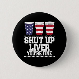 Fun July 4th  SHUT UP LIVER YOU'RE FINE Beer Cups  6 Cm Round Badge