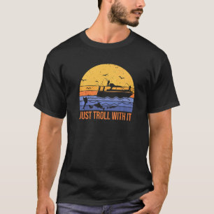 fun just troll with it trolling fishing for fishe T-Shirt