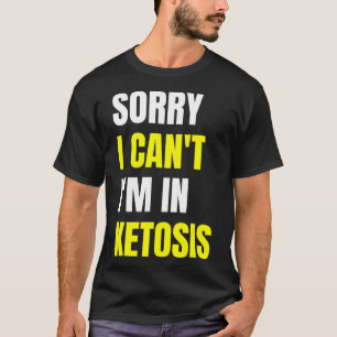 Fun Keto Diet Quote Sorry I Cant im in Ketosis  T-Shirt