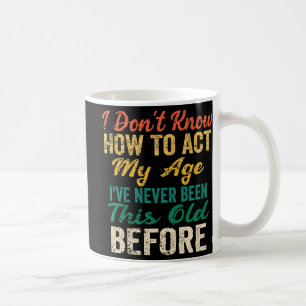 Fun Old People sayings I Don't Know How To Act My  Coffee Mug