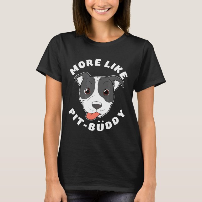 Fun Pitbull Gift Pit Bull Lover More Like Pit Budd T-Shirt (Front)