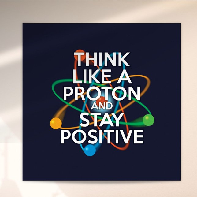 Fun THINK LIKE A PROTON AND STAY POSITIVE  Poster (Fun THINK LIKE A PROTON AND STAY POSITIVE Poster)