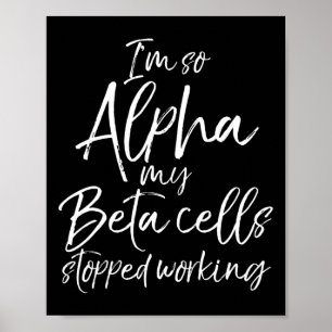 Fun Type 1 Gift I'm So Alpha My Beta Cells Stopped Poster