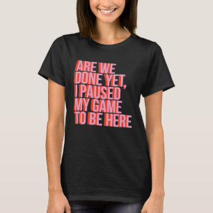 Fun Video Gamer Are We Done Yet I Paused My Game T T-Shirt