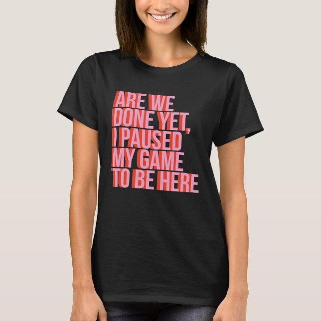 Fun Video Gamer Are We Done Yet I Paused My Game T T-Shirt (Front)