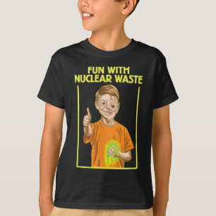 Fun With Nuclear Waste Funniess - Funny Dark Humou T-Shirt