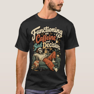 Functioning on Caffeine and Bad Decisions T-Shirt