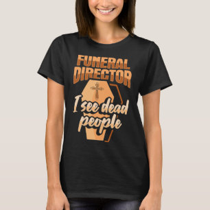 Funeral Director Embalmer Mortician I see dead peo T-Shirt