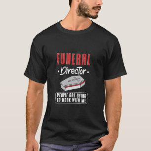 Funeral Director People Are Dying To Work With Me  T-Shirt