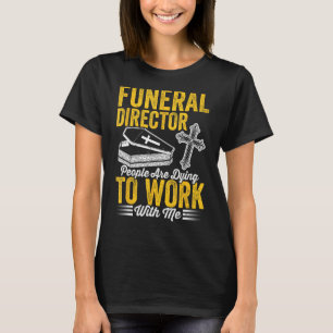 Funeral Director People Are Dying To Work With Me  T-Shirt