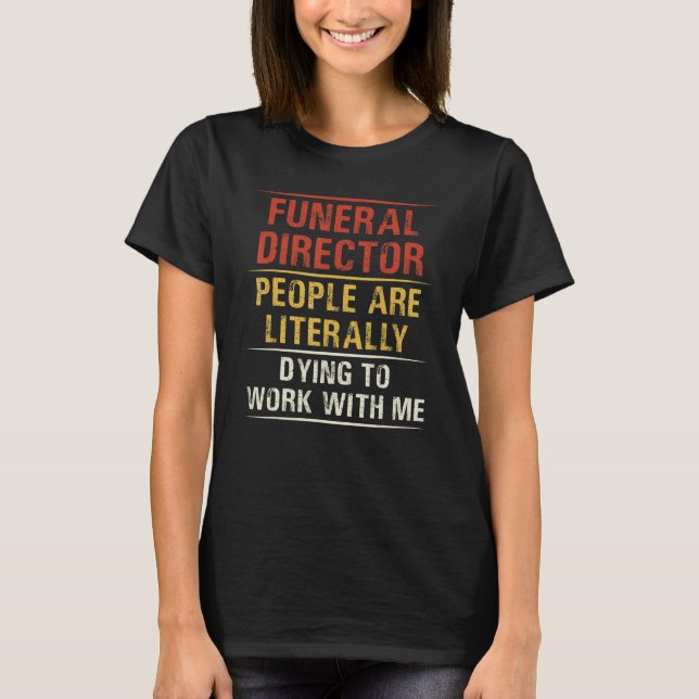 Funeral Director People Are Literally Dying To Wor T-Shirt (Front)