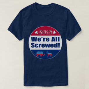 Funny   2016 Election   We're All Screwed T-Shirt
