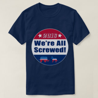 Funny | 2016 Election | We're All Screwed T-Shirt