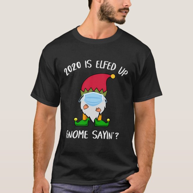 Funny 2020 Is Elfed Up Gnome Sayin' Christmas Humo T-Shirt (Front)