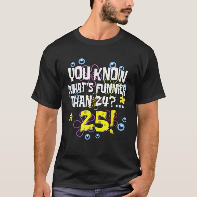 Funny 25th Birthday What s Funnier Than 24 It s 25 T-Shirt (Front)