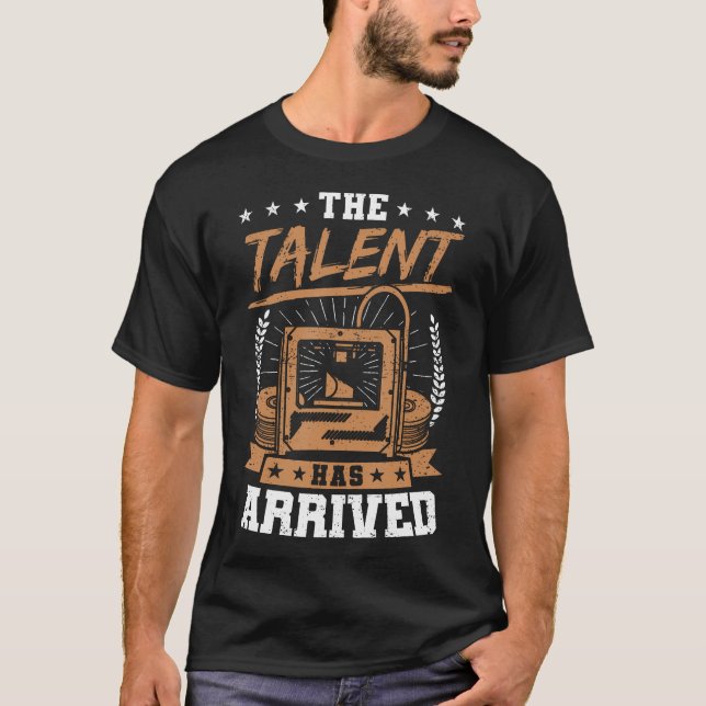 Funny 3D Printer The Talent Has Arrived 3D Printin T-Shirt (Front)