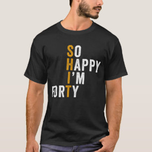 Funny 40th Birthday So Happy I'm Forty Gift T-Shirt