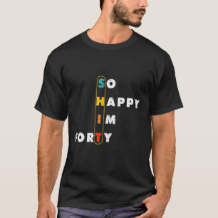 Funny 40th Birthday Women Men So Happy I'm Forty T-Shirt