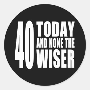 Funny 40th Birthdays : 40 Today and None the Wiser Classic Round Sticker