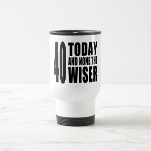 Funny 40th Birthdays : 40 Today and None the Wiser Travel Mug