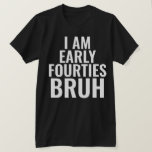 Funny 40th Milestone Birthday T-Shirt<br><div class="desc">This is a funny and cool 40th (or any) milestone birthday shirt! Features the text "I am early 40s bruh." Can be customised for any milestone birthday.</div>