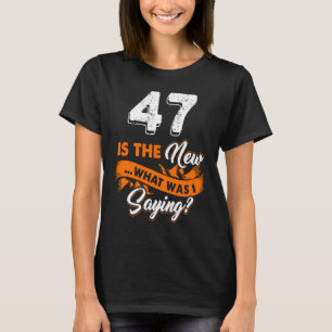 Funny 47th Birthday Is The New What Was I Saying 4 T-Shirt