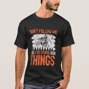 Funny 4 Wheeling Racing Don't Follow Me I Do Stupi T-Shirt