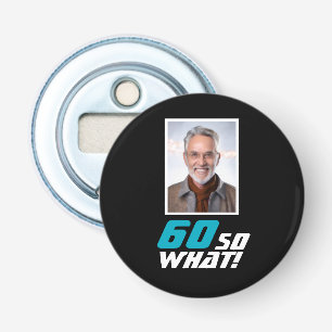 Funny 60 so what Quote Photo 60th Birthday Bottle Opener