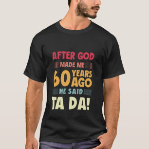 Funny 60th Birthday After God Made Me Ta Da 60 Yea T-Shirt