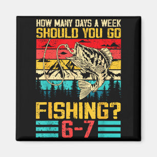 Funny 67 How Many Days A Week Should You Go Fishin Magnet