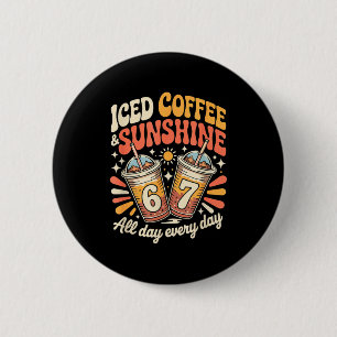 Funny 67 iced coffee and sunshine day every day 6 cm round badge