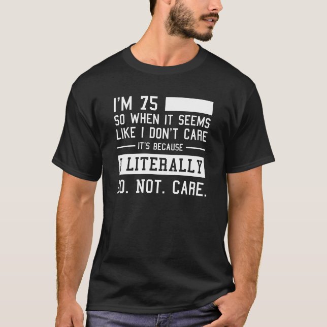 Funny 75th Birthday And I Literally Do Not Care  T-Shirt (Front)