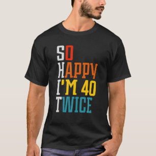 Funny 80th Birthday So Happy I'm 40 Twice Birthday T-Shirt