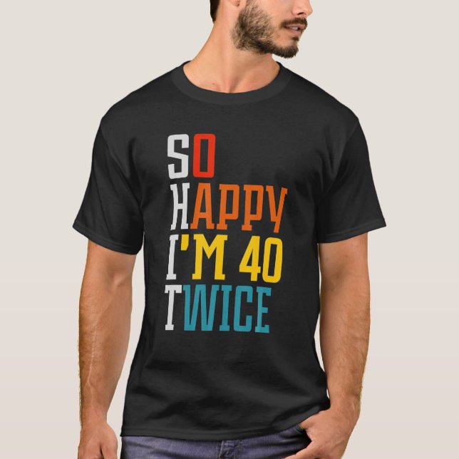 Funny 80th Birthday So Happy I'm 40 Twice Birthday T-Shirt (Front)