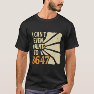 Funny 8647 Shirt – I Can’t Even Count to 8647