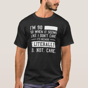 Funny 90th Birthday And I Literally Do Not Care  T-Shirt