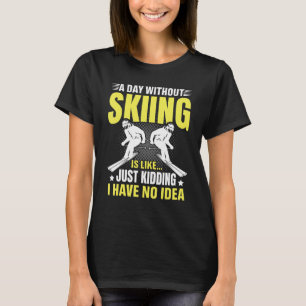 Funny A Day Without Skiing Is Like Just Kidding Me T-Shirt