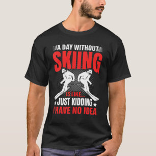 Funny A Day Without Skiing Is Like Just Kidding Me T-Shirt